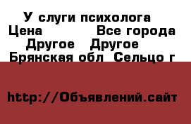 У слуги психолога › Цена ­ 1 000 - Все города Другое » Другое   . Брянская обл.,Сельцо г.